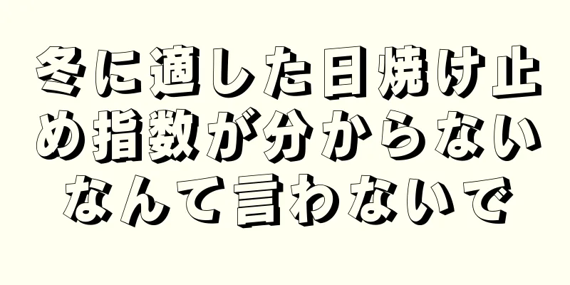 冬に適した日焼け止め指数が分からないなんて言わないで