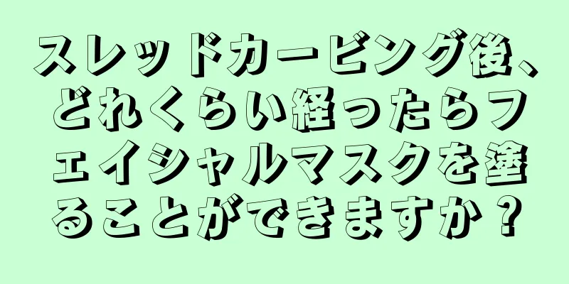 スレッドカービング後、どれくらい経ったらフェイシャルマスクを塗ることができますか？