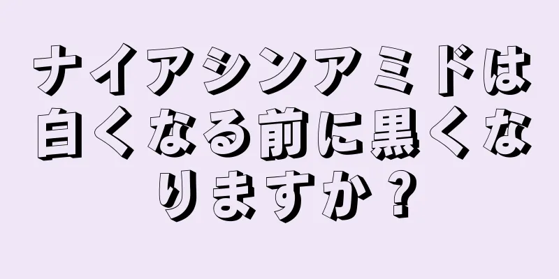 ナイアシンアミドは白くなる前に黒くなりますか？