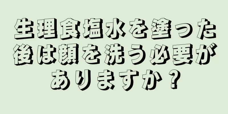 生理食塩水を塗った後は顔を洗う必要がありますか？