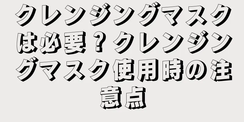 クレンジングマスクは必要？クレンジングマスク使用時の注意点