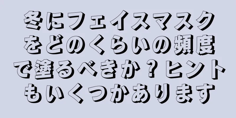 冬にフェイスマスクをどのくらいの頻度で塗るべきか？ヒントもいくつかあります