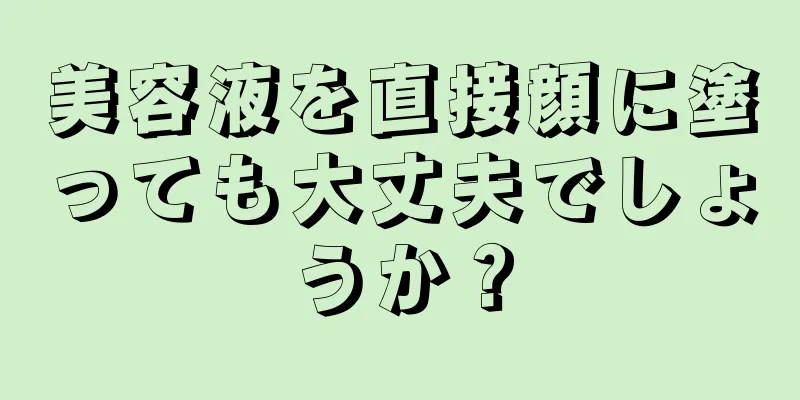 美容液を直接顔に塗っても大丈夫でしょうか？