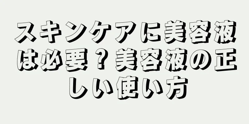 スキンケアに美容液は必要？美容液の正しい使い方