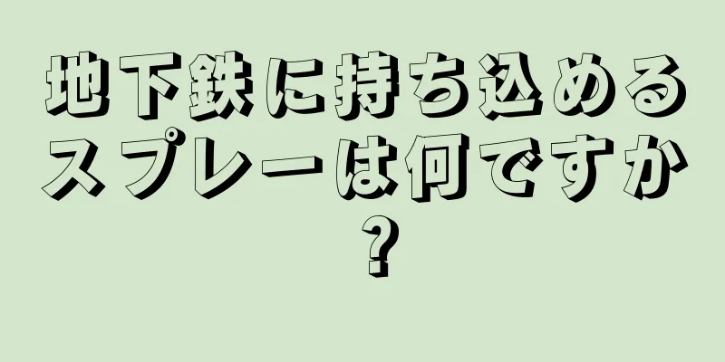 地下鉄に持ち込めるスプレーは何ですか？