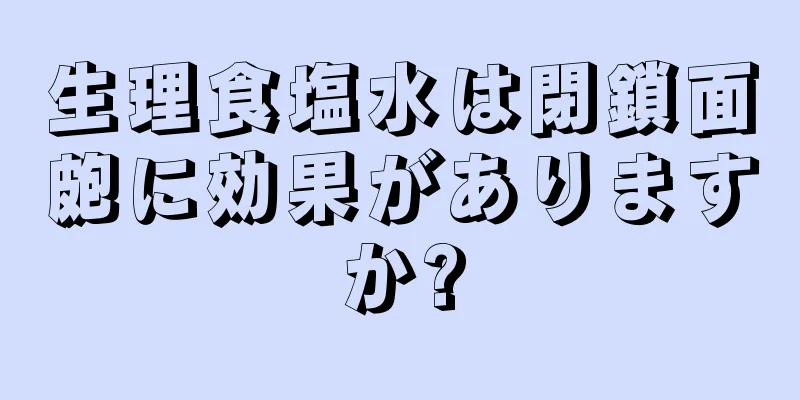 生理食塩水は閉鎖面皰に効果がありますか?