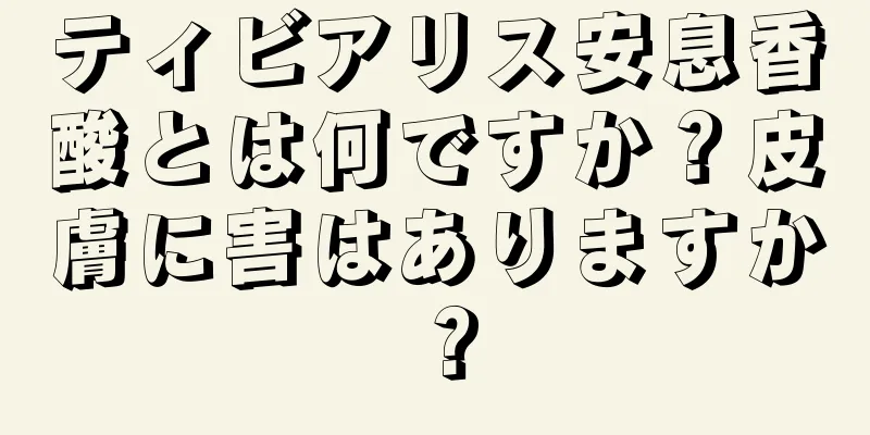 ティビアリス安息香酸とは何ですか？皮膚に害はありますか？