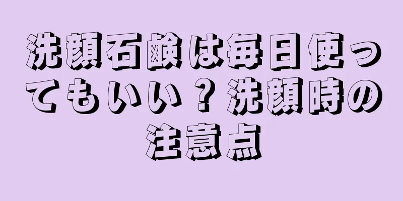 洗顔石鹸は毎日使ってもいい？洗顔時の注意点