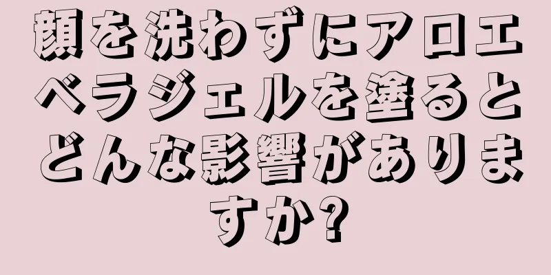 顔を洗わずにアロエベラジェルを塗るとどんな影響がありますか?