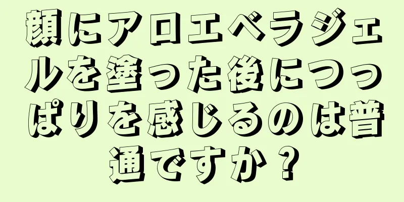 顔にアロエベラジェルを塗った後につっぱりを感じるのは普通ですか？