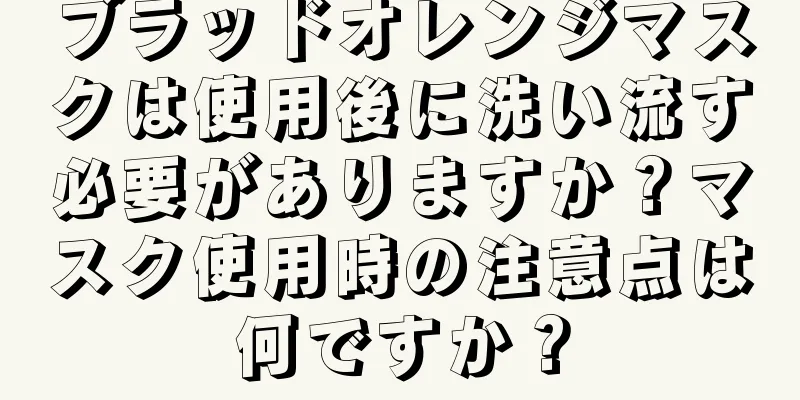 ブラッドオレンジマスクは使用後に洗い流す必要がありますか？マスク使用時の注意点は何ですか？