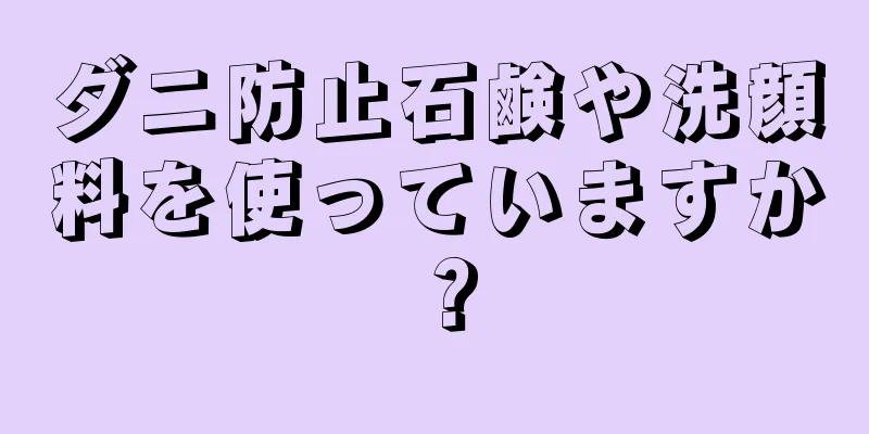 ダニ防止石鹸や洗顔料を使っていますか？