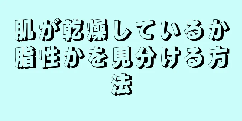 肌が乾燥しているか脂性かを見分ける方法