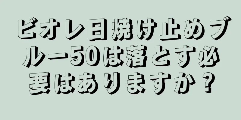 ビオレ日焼け止めブルー50は落とす必要はありますか？