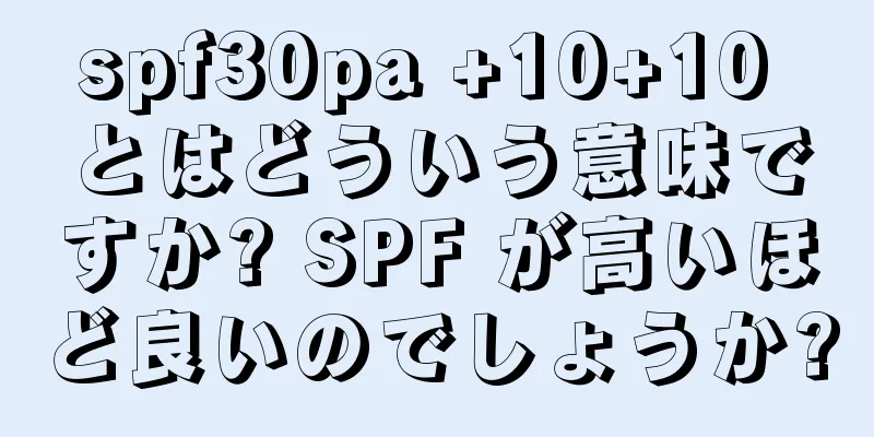 spf30pa +10+10 とはどういう意味ですか? SPF が高いほど良いのでしょうか?