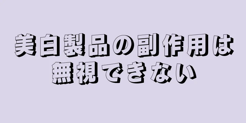 美白製品の副作用は無視できない