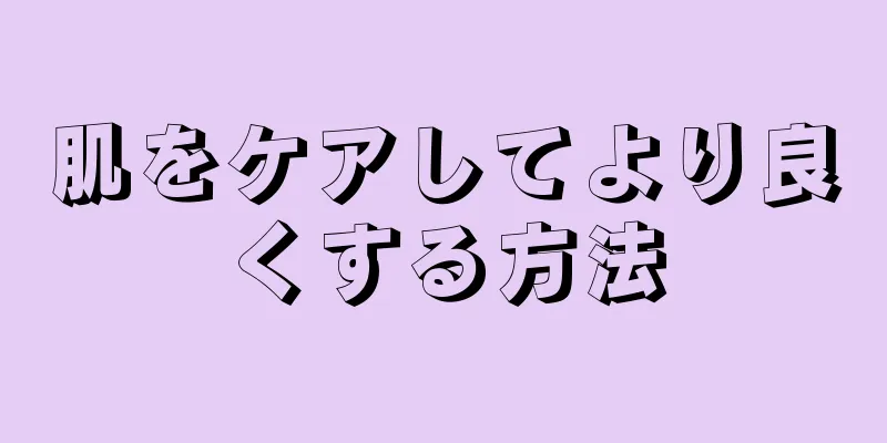 肌をケアしてより良くする方法