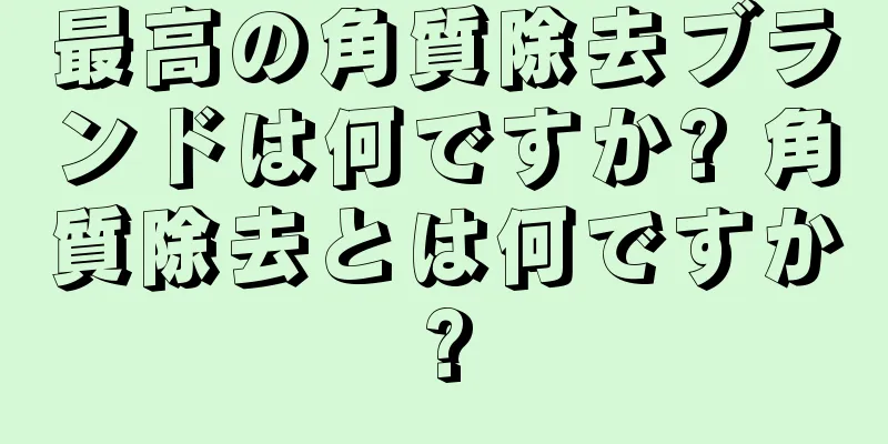 最高の角質除去ブランドは何ですか? 角質除去とは何ですか?