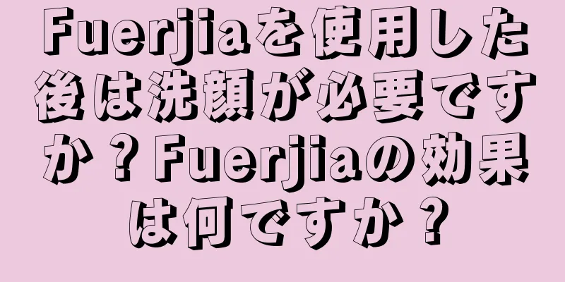 Fuerjiaを使用した後は洗顔が必要ですか？Fuerjiaの効果は何ですか？