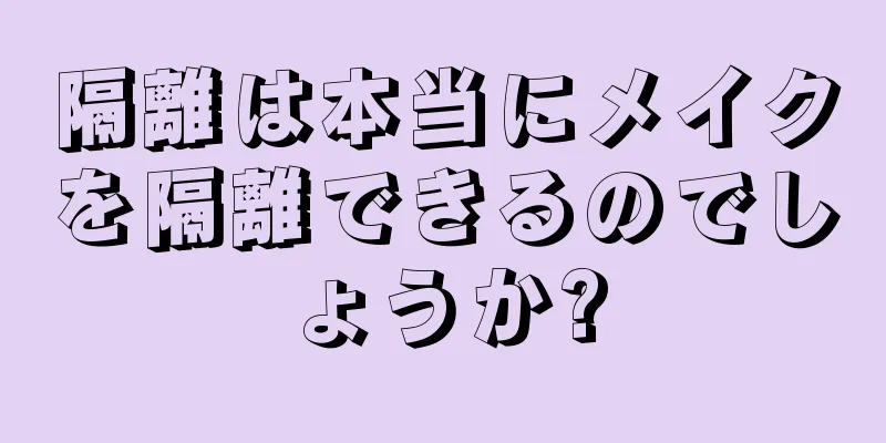 隔離は本当にメイクを隔離できるのでしょうか?