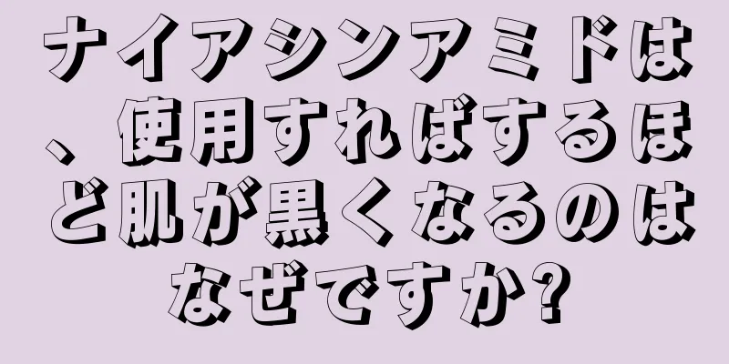 ナイアシンアミドは、使用すればするほど肌が黒くなるのはなぜですか?