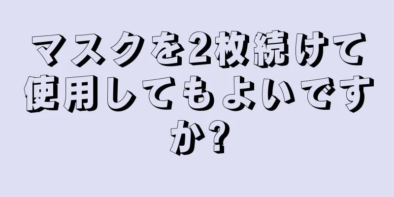 マスクを2枚続けて使用してもよいですか?