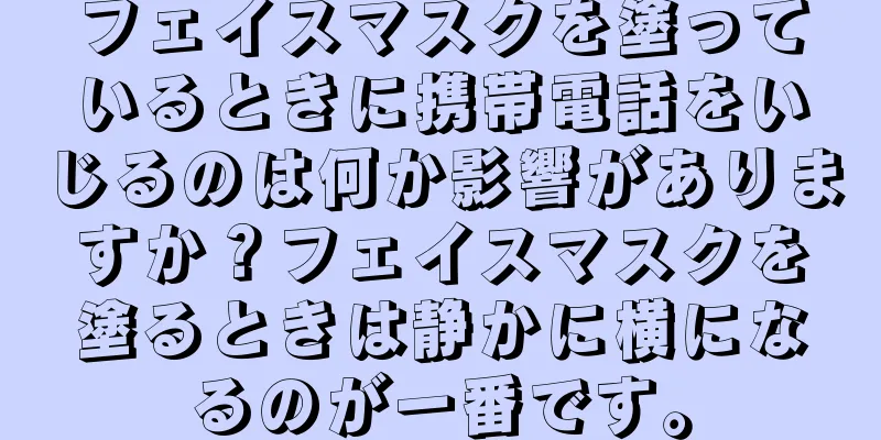 フェイスマスクを塗っているときに携帯電話をいじるのは何か影響がありますか？フェイスマスクを塗るときは静かに横になるのが一番です。