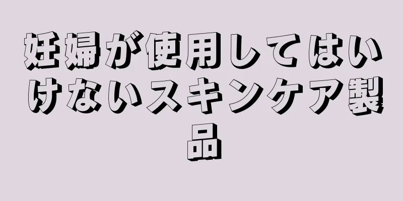 妊婦が使用してはいけないスキンケア製品