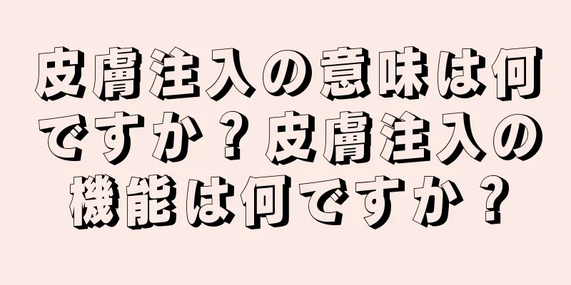 皮膚注入の意味は何ですか？皮膚注入の機能は何ですか？