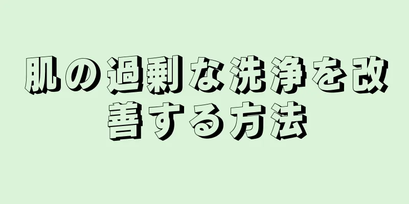 肌の過剰な洗浄を改善する方法