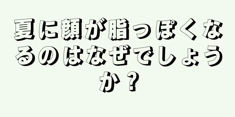 夏に顔が脂っぽくなるのはなぜでしょうか？