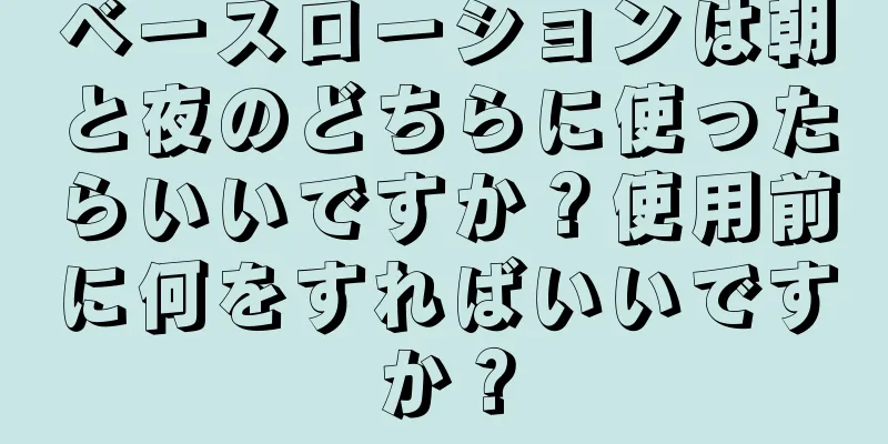 ベースローションは朝と夜のどちらに使ったらいいですか？使用前に何をすればいいですか？