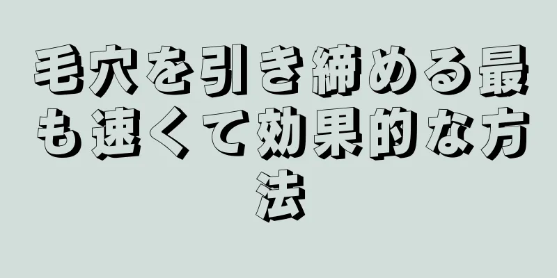 毛穴を引き締める最も速くて効果的な方法