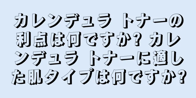 カレンデュラ トナーの利点は何ですか? カレンデュラ トナーに適した肌タイプは何ですか?