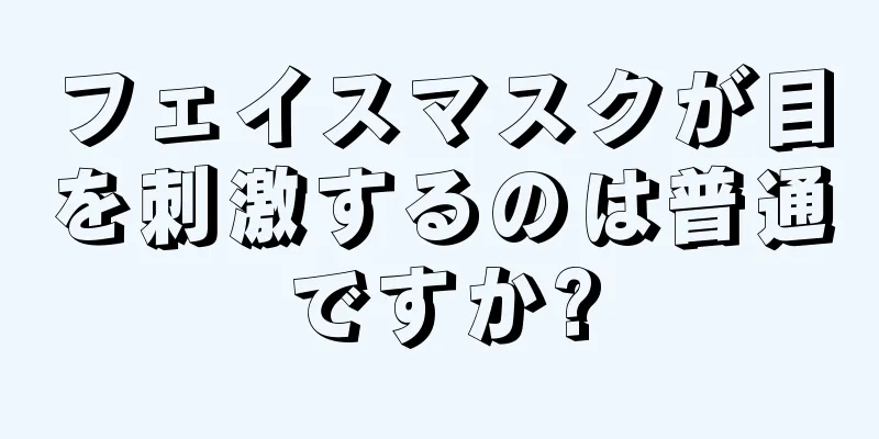 フェイスマスクが目を刺激するのは普通ですか?