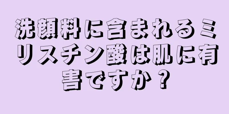 洗顔料に含まれるミリスチン酸は肌に有害ですか？