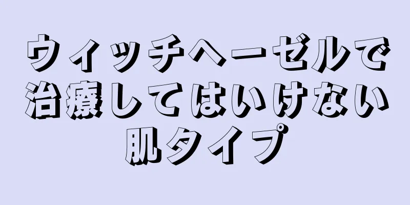 ウィッチヘーゼルで治療してはいけない肌タイプ