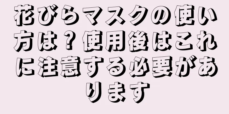 花びらマスクの使い方は？使用後はこれに注意する必要があります