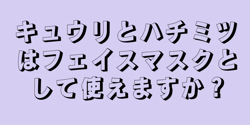 キュウリとハチミツはフェイスマスクとして使えますか？