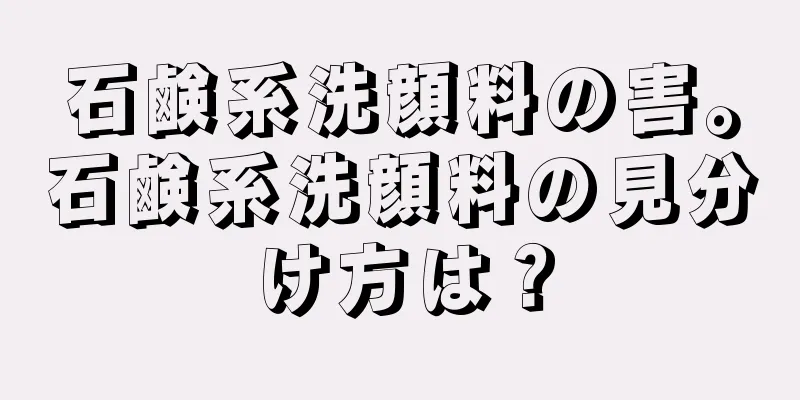 石鹸系洗顔料の害。石鹸系洗顔料の見分け方は？