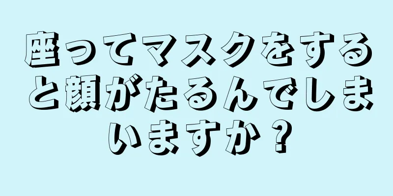 座ってマスクをすると顔がたるんでしまいますか？