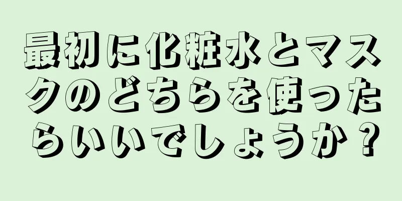 最初に化粧水とマスクのどちらを使ったらいいでしょうか？