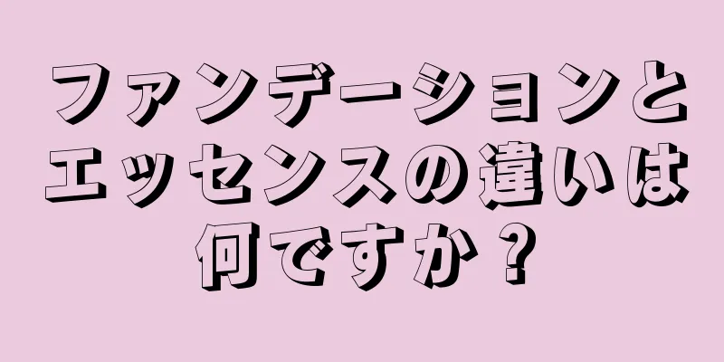 ファンデーションとエッセンスの違いは何ですか？