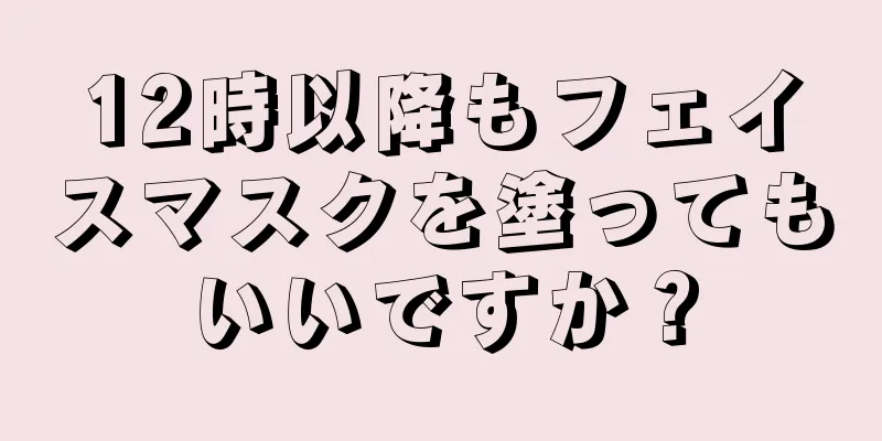 12時以降もフェイスマスクを塗ってもいいですか？