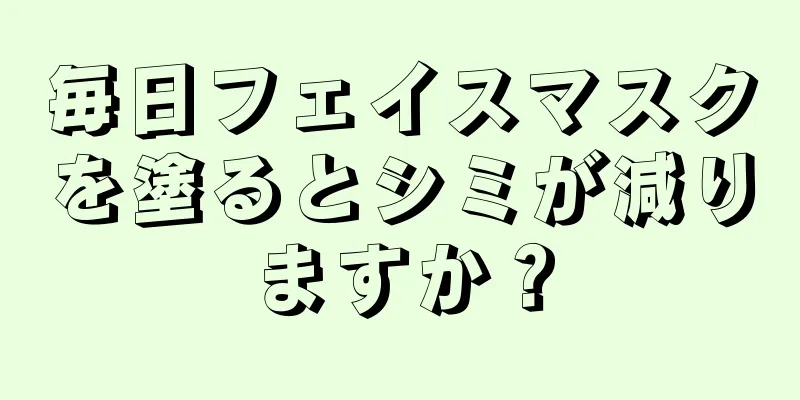 毎日フェイスマスクを塗るとシミが減りますか？