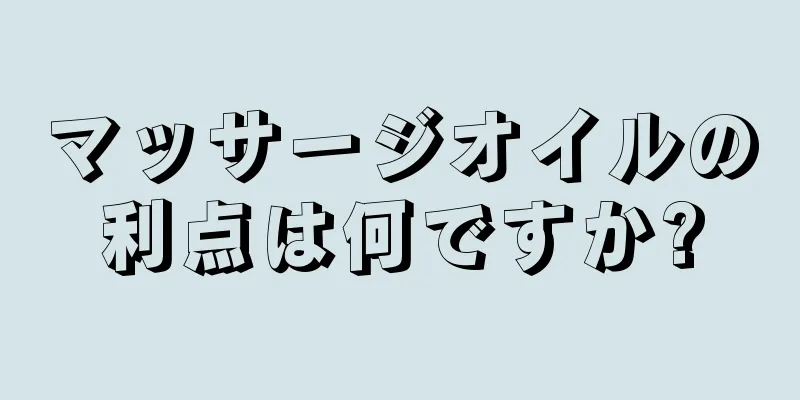 マッサージオイルの利点は何ですか?