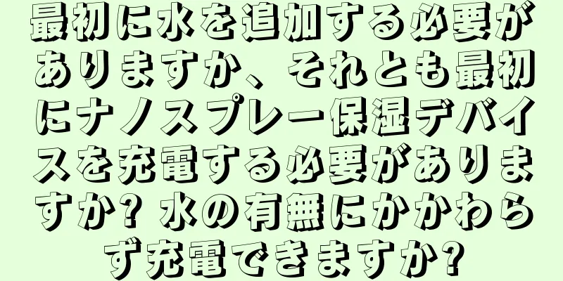 最初に水を追加する必要がありますか、それとも最初にナノスプレー保湿デバイスを充電する必要がありますか? 水の有無にかかわらず充電できますか?