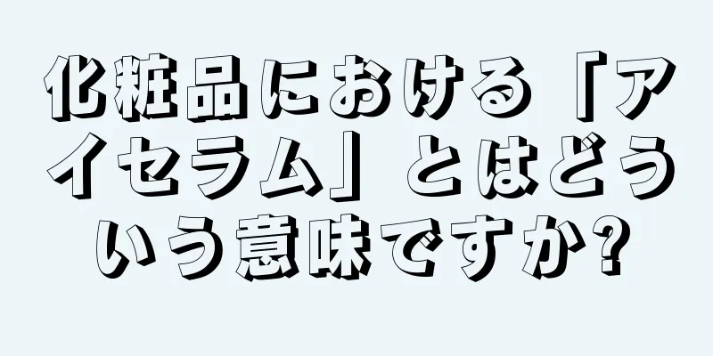 化粧品における「アイセラム」とはどういう意味ですか?