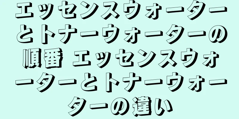 エッセンスウォーターとトナーウォーターの順番 エッセンスウォーターとトナーウォーターの違い