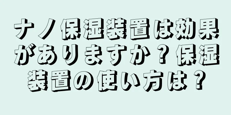 ナノ保湿装置は効果がありますか？保湿装置の使い方は？